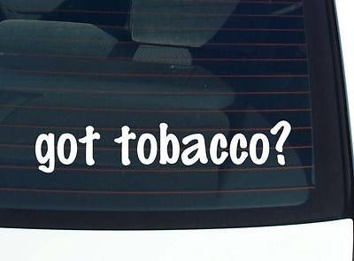 got tobacco? SMOKE SMOKING PIPE CIGAR CIGARETTE FUNNY DECAL STICKER 